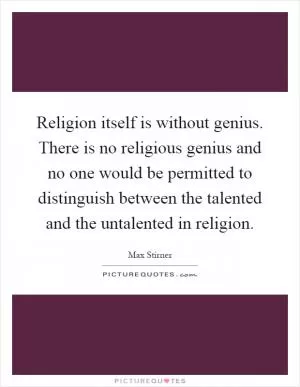 Religion itself is without genius. There is no religious genius and no one would be permitted to distinguish between the talented and the untalented in religion Picture Quote #1