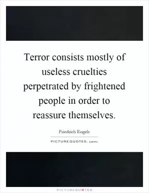 Terror consists mostly of useless cruelties perpetrated by frightened people in order to reassure themselves Picture Quote #1
