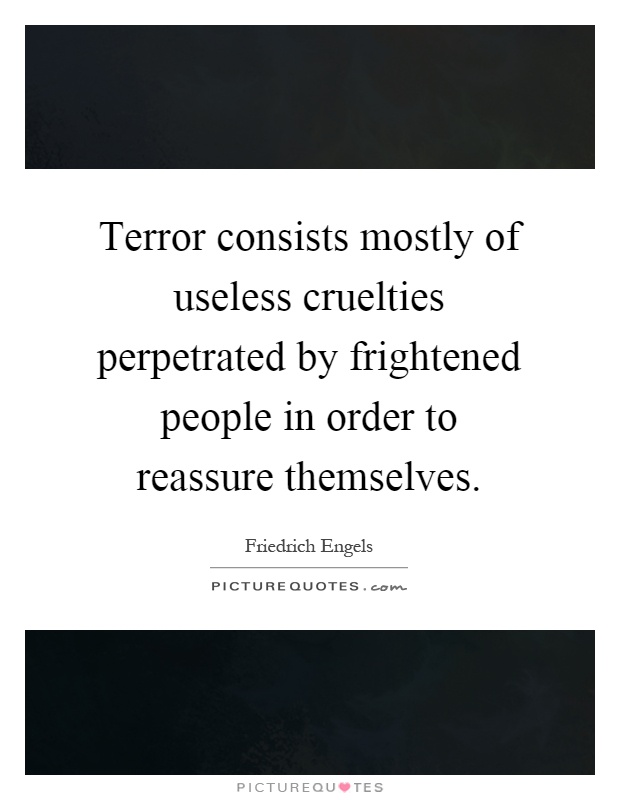 Terror consists mostly of useless cruelties perpetrated by frightened people in order to reassure themselves Picture Quote #1