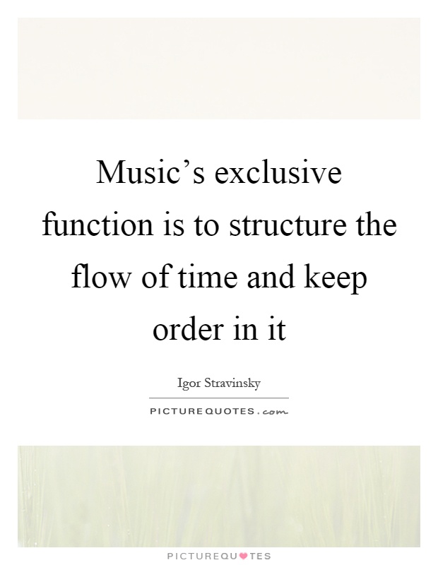 Music's exclusive function is to structure the flow of time and keep order in it Picture Quote #1