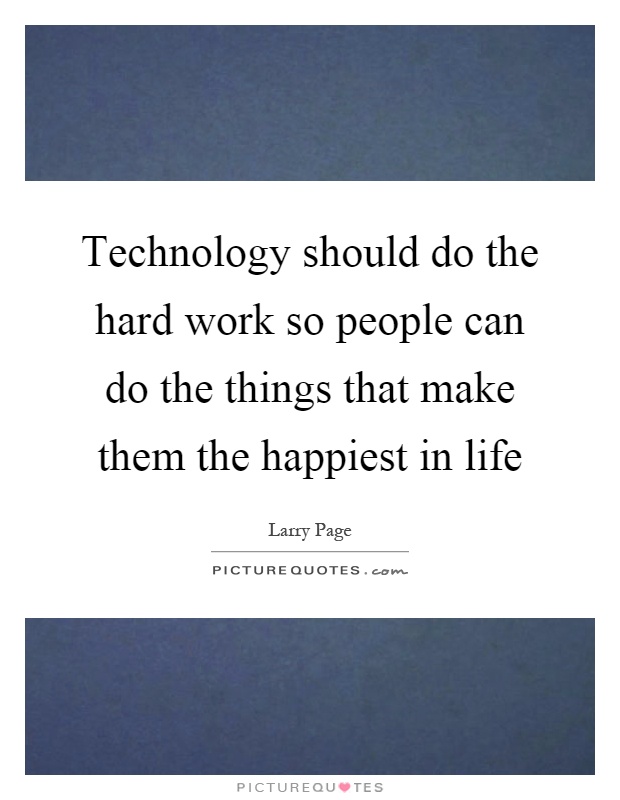 Technology should do the hard work so people can do the things that make them the happiest in life Picture Quote #1