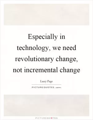 Especially in technology, we need revolutionary change, not incremental change Picture Quote #1