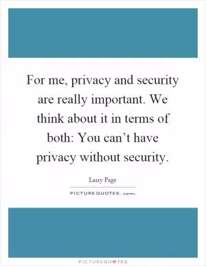 For me, privacy and security are really important. We think about it in terms of both: You can’t have privacy without security Picture Quote #1