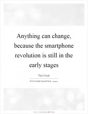 Anything can change, because the smartphone revolution is still in the early stages Picture Quote #1
