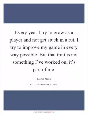 Every year I try to grow as a player and not get stuck in a rut. I try to improve my game in every way possible. But that trait is not something I’ve worked on, it’s part of me Picture Quote #1