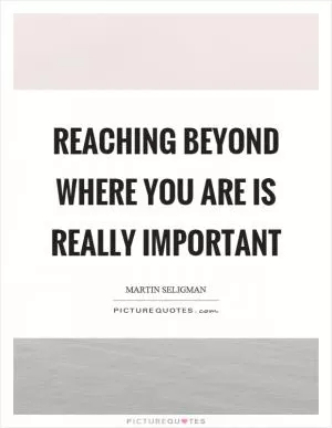 Reaching beyond where you are is really important Picture Quote #1