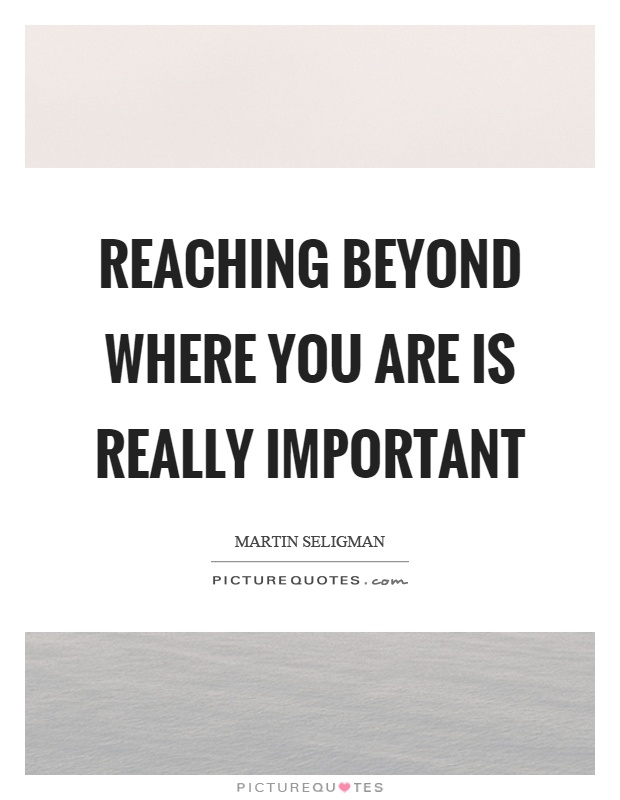 Reaching beyond where you are is really important Picture Quote #1