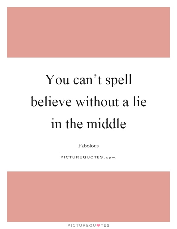 You can't spell believe without a lie in the middle Picture Quote #1