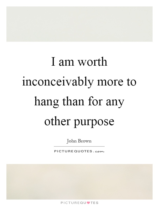 I am worth inconceivably more to hang than for any other purpose Picture Quote #1