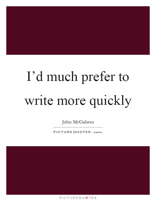 I'd much prefer to write more quickly Picture Quote #1