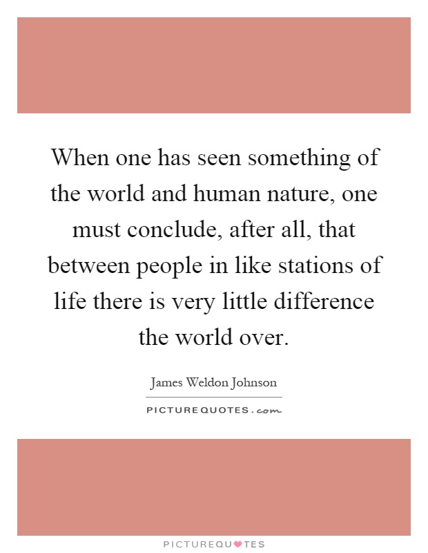 When one has seen something of the world and human nature, one must conclude, after all, that between people in like stations of life there is very little difference the world over Picture Quote #1