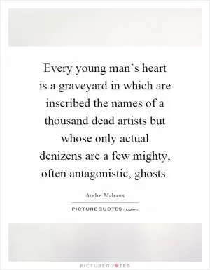 Every young man’s heart is a graveyard in which are inscribed the names of a thousand dead artists but whose only actual denizens are a few mighty, often antagonistic, ghosts Picture Quote #1