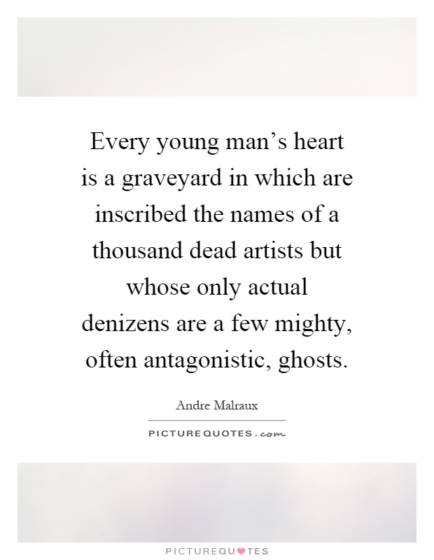 Every young man's heart is a graveyard in which are inscribed the names of a thousand dead artists but whose only actual denizens are a few mighty, often antagonistic, ghosts Picture Quote #1