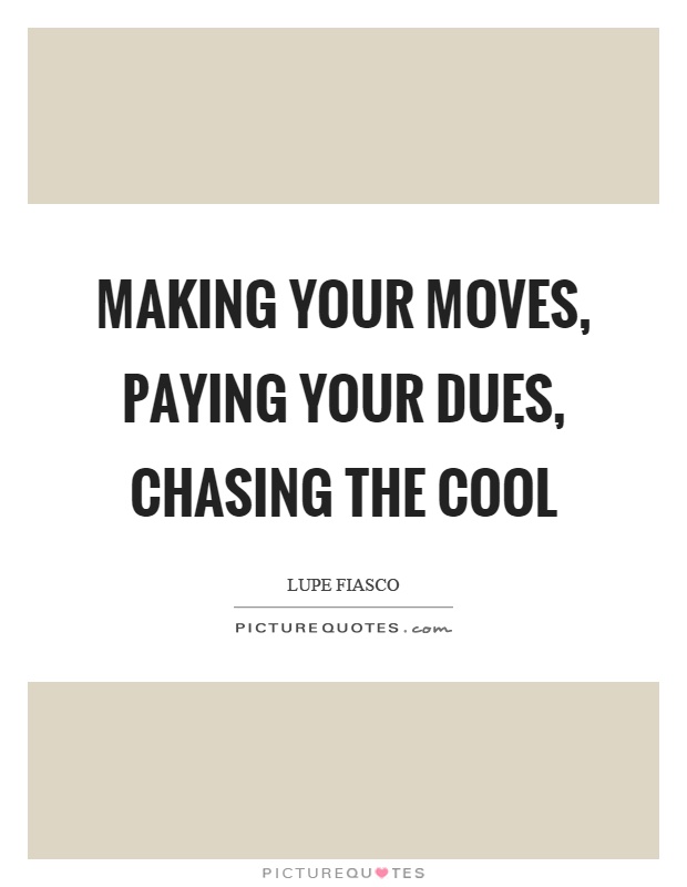 Making your moves, paying your dues, chasing the cool Picture Quote #1