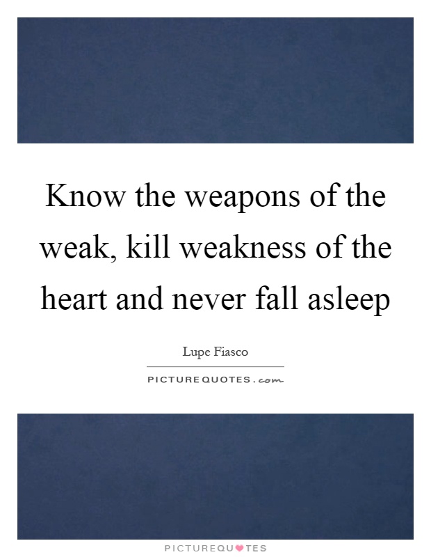 Know the weapons of the weak, kill weakness of the heart and never fall asleep Picture Quote #1