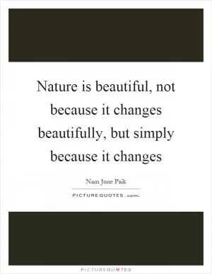 Nature is beautiful, not because it changes beautifully, but simply because it changes Picture Quote #1