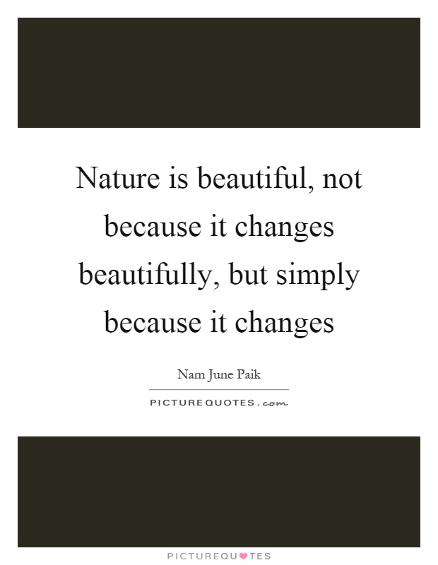 Nature is beautiful, not because it changes beautifully, but simply because it changes Picture Quote #1