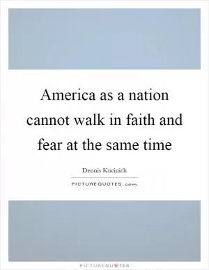 America as a nation cannot walk in faith and fear at the same time Picture Quote #1