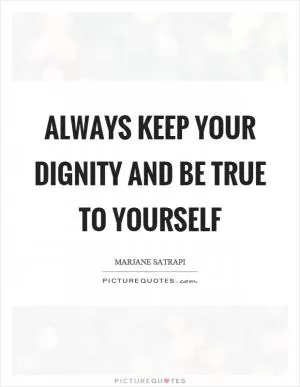 Always keep your dignity and be true to yourself Picture Quote #1
