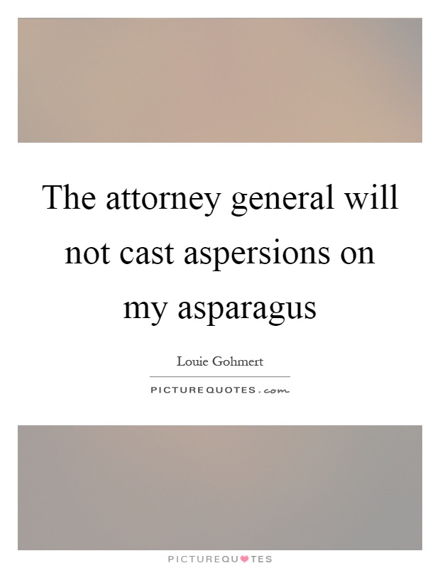 The attorney general will not cast aspersions on my asparagus Picture Quote #1