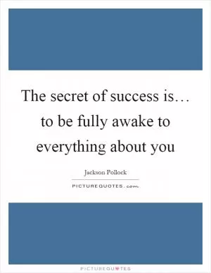 The secret of success is… to be fully awake to everything about you Picture Quote #1