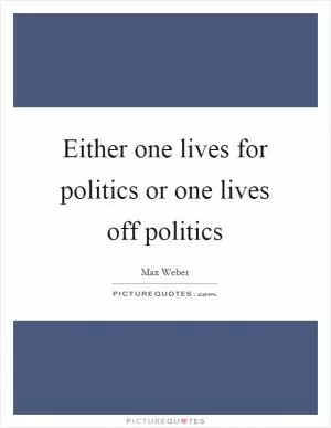 Either one lives for politics or one lives off politics Picture Quote #1