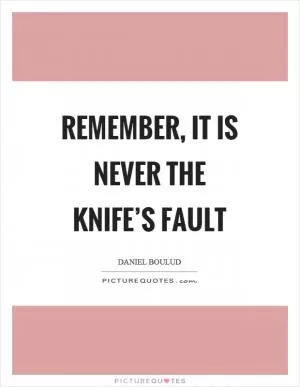 Remember, it is never the knife’s fault Picture Quote #1