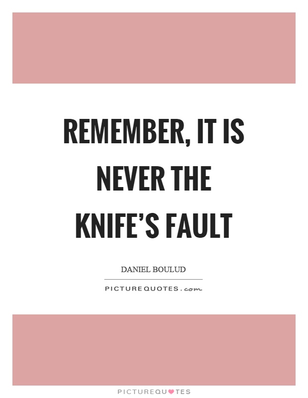 Remember, it is never the knife's fault Picture Quote #1