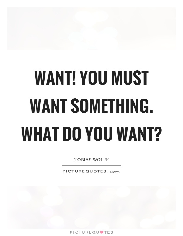 Want! You must want something. What do you want? Picture Quote #1
