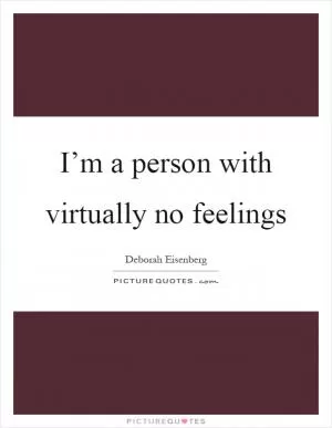 I’m a person with virtually no feelings Picture Quote #1