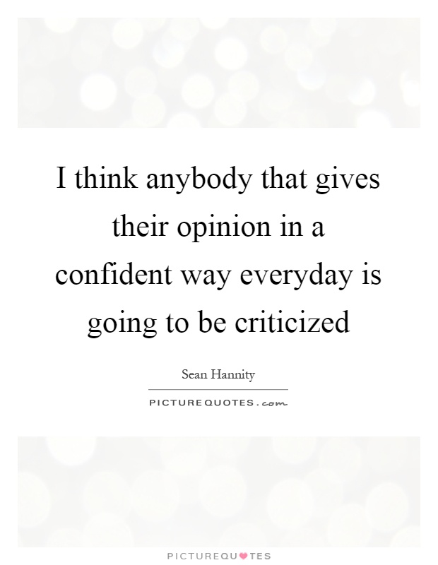 I think anybody that gives their opinion in a confident way everyday is going to be criticized Picture Quote #1