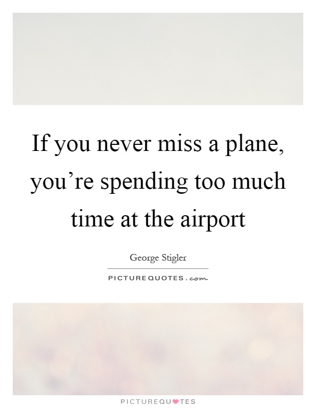 If you never miss a plane, you're spending too much time at the airport Picture Quote #1