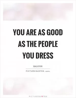 You are as good as the people you dress Picture Quote #1