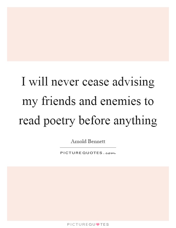 I will never cease advising my friends and enemies to read poetry before anything Picture Quote #1