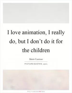 I love animation, I really do, but I don’t do it for the children Picture Quote #1