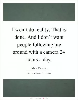 I won’t do reality. That is done. And I don’t want people following me around with a camera 24 hours a day Picture Quote #1