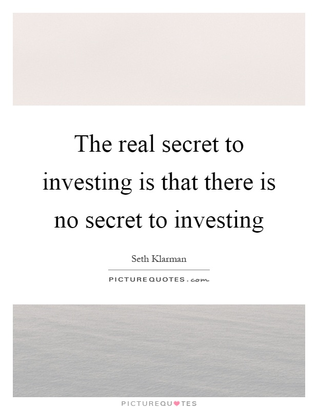 The real secret to investing is that there is no secret to investing Picture Quote #1