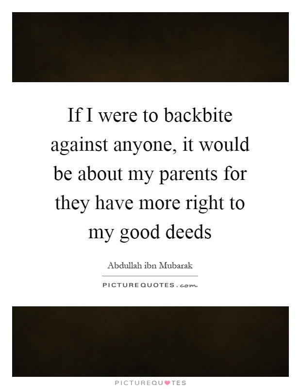 If I were to backbite against anyone, it would be about my parents for they have more right to my good deeds Picture Quote #1