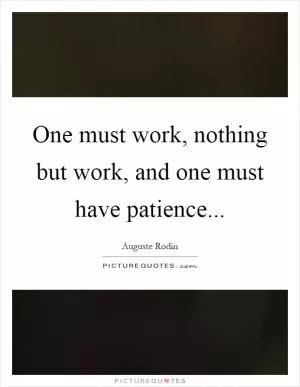 One must work, nothing but work, and one must have patience Picture Quote #1