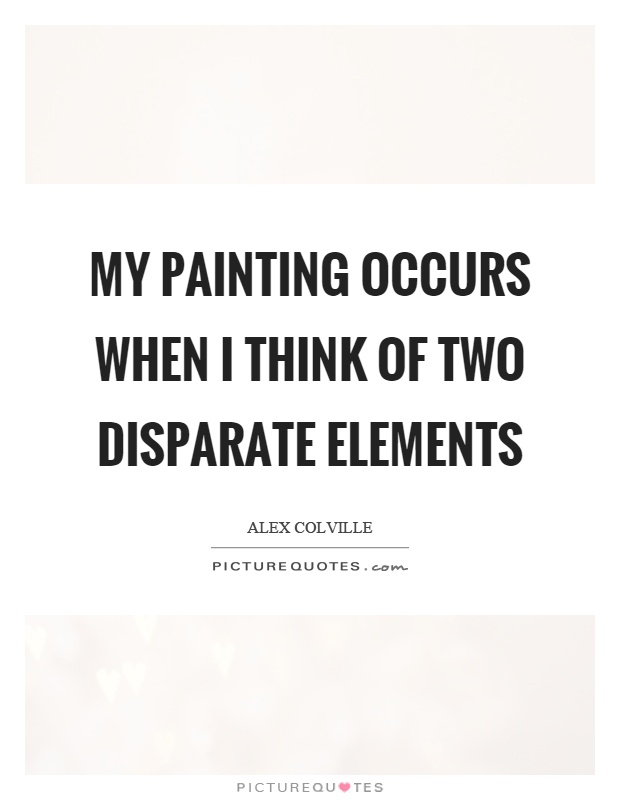 My painting occurs when I think of two disparate elements Picture Quote #1