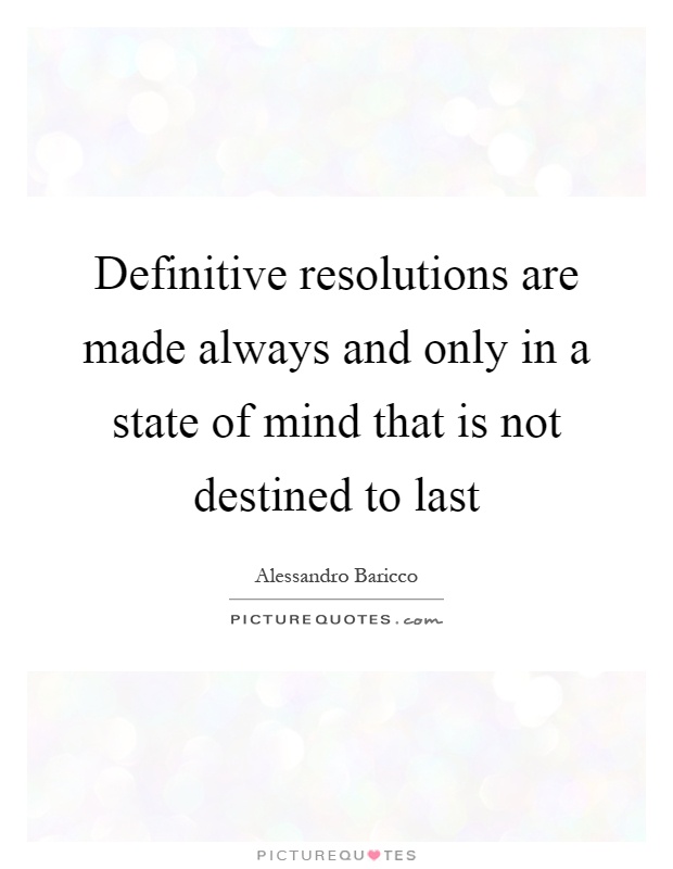 Definitive resolutions are made always and only in a state of mind that is not destined to last Picture Quote #1