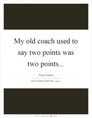 My old coach used to say two points was two points Picture Quote #1