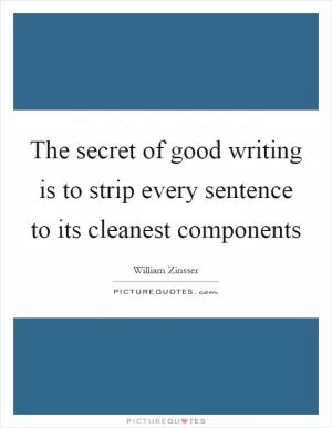 The secret of good writing is to strip every sentence to its cleanest components Picture Quote #1