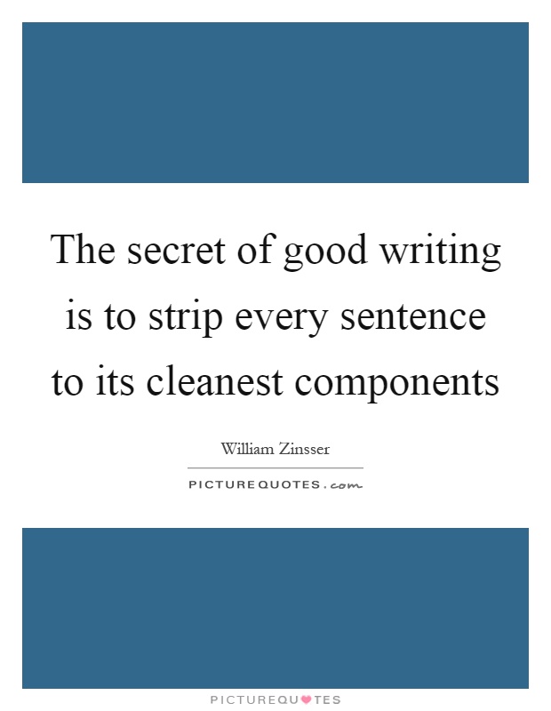 The secret of good writing is to strip every sentence to its cleanest components Picture Quote #1
