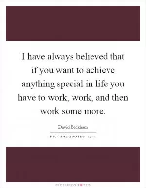 I have always believed that if you want to achieve anything special in life you have to work, work, and then work some more Picture Quote #1