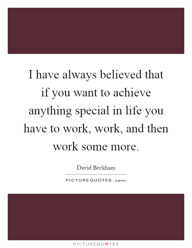 I have always believed that if you want to achieve anything special in life you have to work, work, and then work some more Picture Quote #1