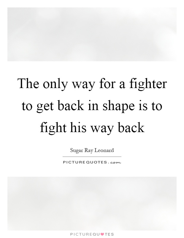 The only way for a fighter to get back in shape is to fight his way back Picture Quote #1