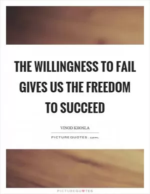 The willingness to fail gives us the freedom to succeed Picture Quote #1