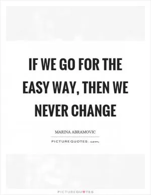 If we go for the easy way, then we never change Picture Quote #1