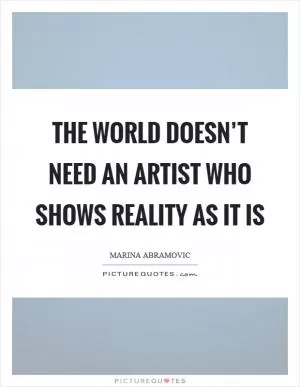 The world doesn’t need an artist who shows reality as it is Picture Quote #1